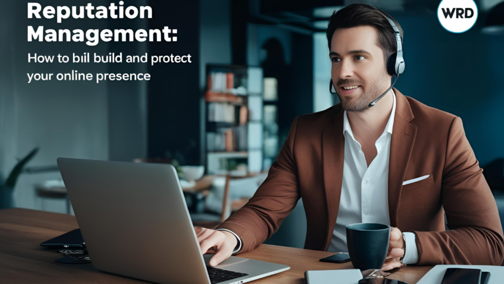 Reputation Management: How to Build and Protect Your Online Presence